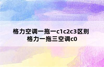 格力空调一拖一c1c2c3区别 格力一拖三空调c0